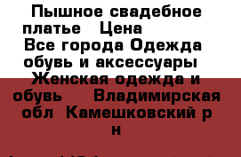 Пышное свадебное платье › Цена ­ 14 000 - Все города Одежда, обувь и аксессуары » Женская одежда и обувь   . Владимирская обл.,Камешковский р-н